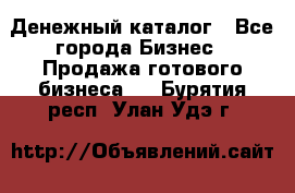 Денежный каталог - Все города Бизнес » Продажа готового бизнеса   . Бурятия респ.,Улан-Удэ г.